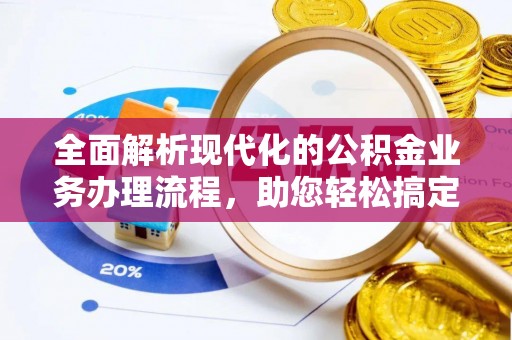 循化全面解析现代化的公积金业务办理流程，助您轻松搞定每一笔交易