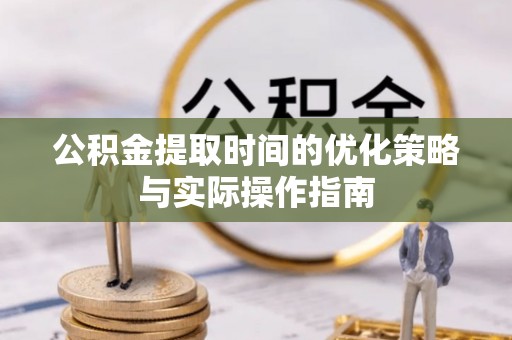 循化公积金提取时间的优化策略与实际操作指南