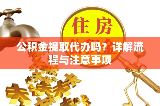 循化公积金提取代办吗？详解流程与注意事项