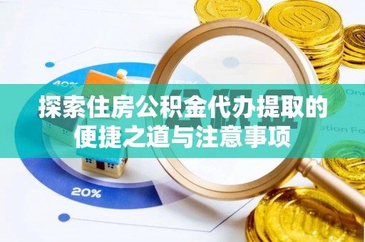 循化探索住房公积金代办提取的便捷之道与注意事项