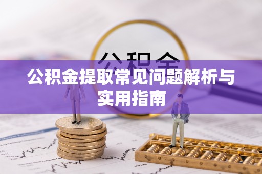 循化公积金提取常见问题解析与实用指南