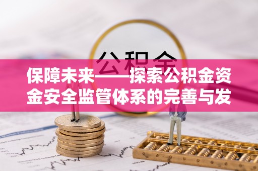 循化保障未来——探索公积金资金安全监管体系的完善与发展