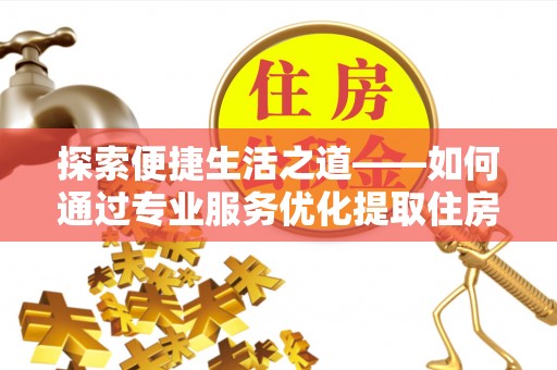循化探索便捷生活之道——如何通过专业服务优化提取住房公积金代办体验