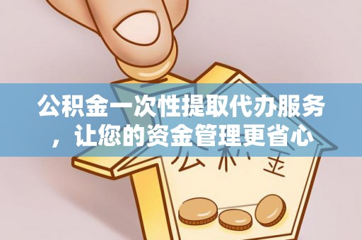 循化公积金一次性提取代办服务，让您的资金管理更省心