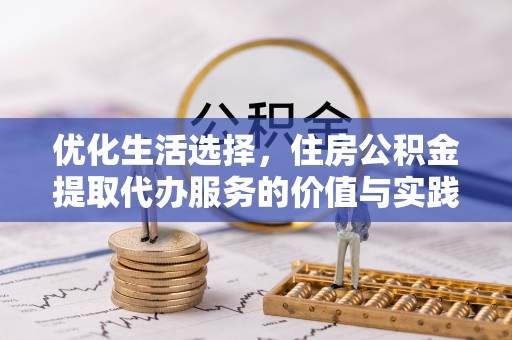 循化优化生活选择，住房公积金提取代办服务的价值与实践