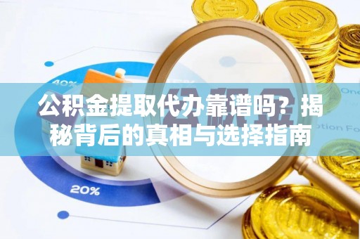 循化公积金提取代办靠谱吗？揭秘背后的真相与选择指南