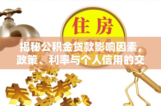 循化揭秘公积金贷款影响因素，政策、利率与个人信用的交织作用