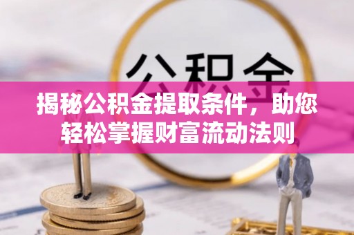 循化揭秘公积金提取条件，助您轻松掌握财富流动法则