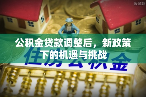 循化公积金贷款调整后，新政策下的机遇与挑战
