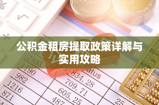 循化公积金租房提取政策详解与实用攻略