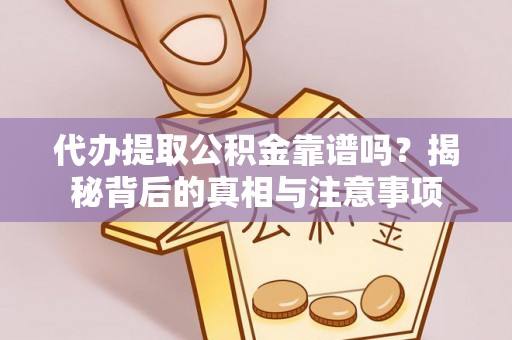 循化代办提取公积金靠谱吗？揭秘背后的真相与注意事项