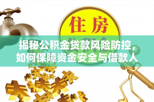 循化揭秘公积金贷款风险防控，如何保障资金安全与借款人权益