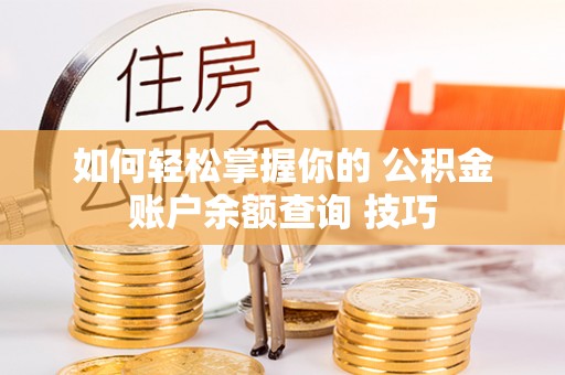 循化如何轻松掌握你的 公积金账户余额查询 技巧