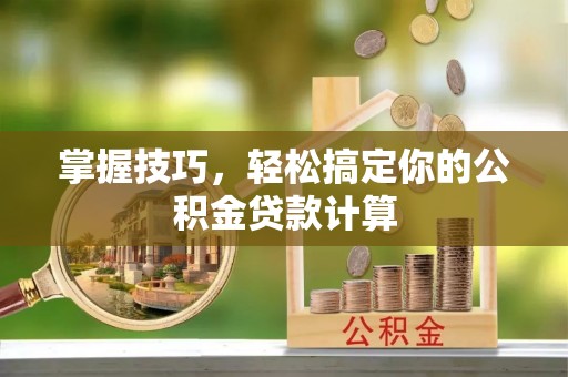 循化掌握技巧，轻松搞定你的公积金贷款计算