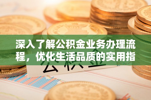 循化深入了解公积金业务办理流程，优化生活品质的实用指南