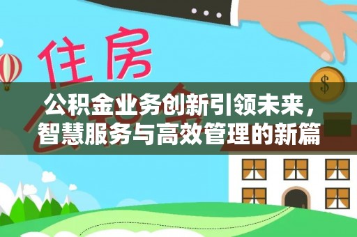 循化公积金业务创新引领未来，智慧服务与高效管理的新篇章