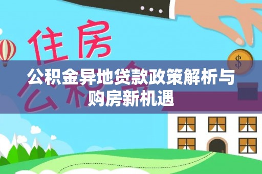 循化公积金异地贷款政策解析与购房新机遇