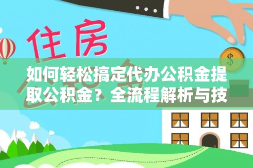 循化如何轻松搞定代办公积金提取公积金？全流程解析与技巧分享