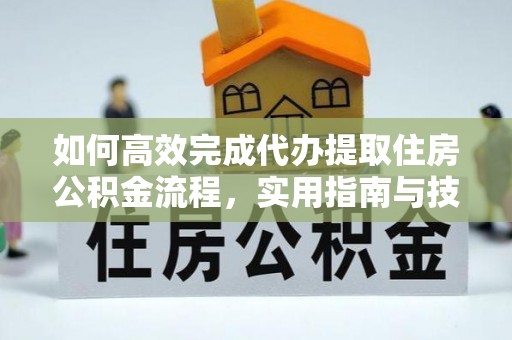 循化如何高效完成代办提取住房公积金流程，实用指南与技巧