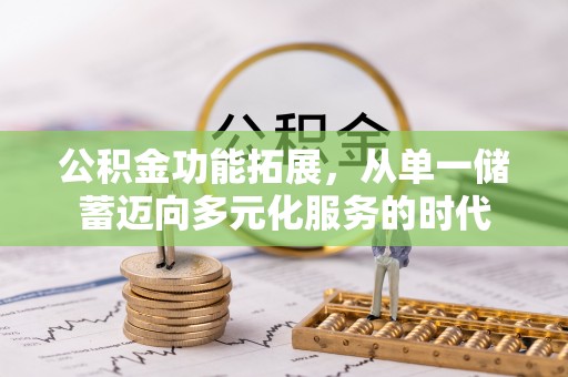 循化公积金功能拓展，从单一储蓄迈向多元化服务的时代