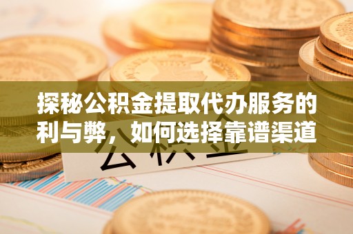 循化探秘公积金提取代办服务的利与弊，如何选择靠谱渠道？
