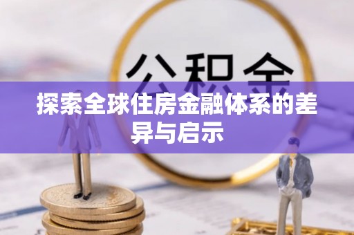 循化探索全球住房金融体系的差异与启示