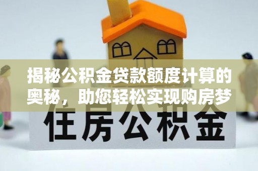循化揭秘公积金贷款额度计算的奥秘，助您轻松实现购房梦想