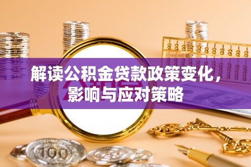 循化解读公积金贷款政策变化，影响与应对策略