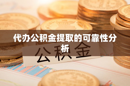 循化代办公积金提取的可靠性分析