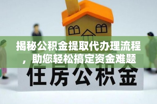 循化揭秘公积金提取代办理流程，助您轻松搞定资金难题