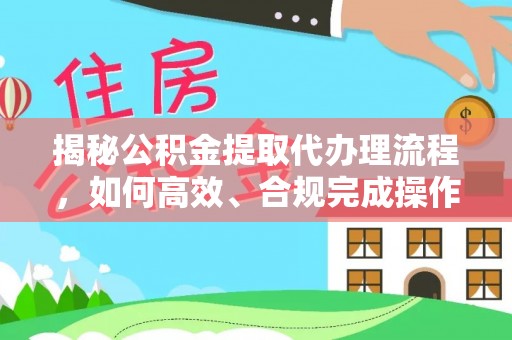 循化揭秘公积金提取代办理流程，如何高效、合规完成操作