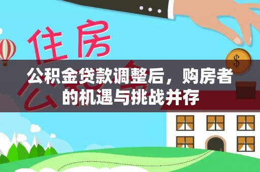 循化公积金贷款调整后，购房者的机遇与挑战并存