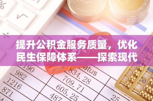 循化提升公积金服务质量，优化民生保障体系——探索现代城市居民福利新方向