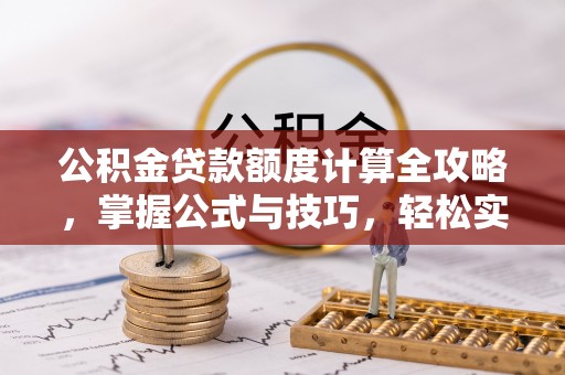 循化公积金贷款额度计算全攻略，掌握公式与技巧，轻松实现购房梦想