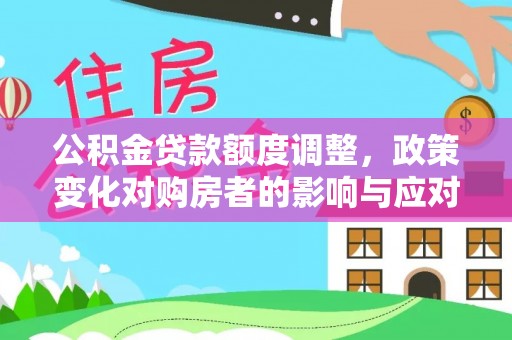 循化公积金贷款额度调整，政策变化对购房者的影响与应对策略