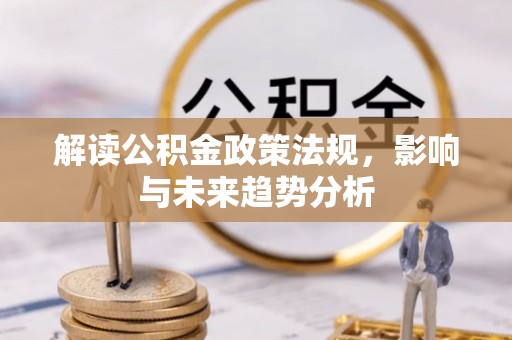 循化解读公积金政策法规，影响与未来趋势分析