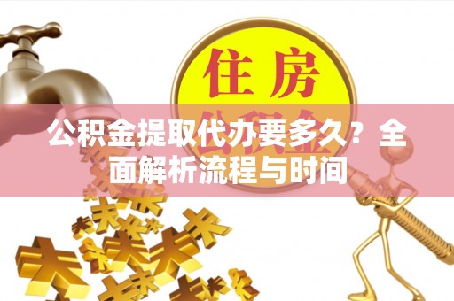循化公积金提取代办要多久？全面解析流程与时间