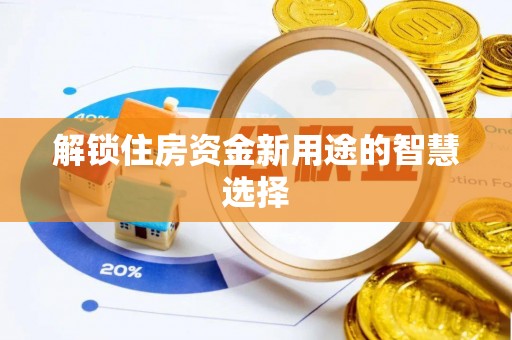 循化解锁住房资金新用途的智慧选择