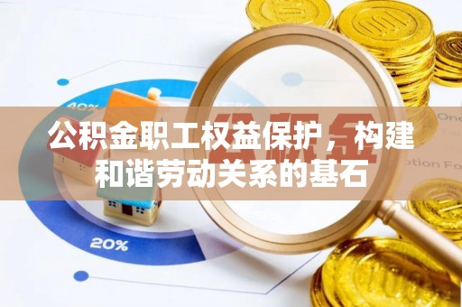 循化公积金职工权益保护，构建和谐劳动关系的基石