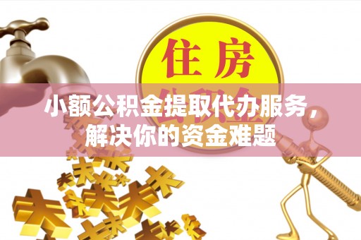 循化小额公积金提取代办服务，解决你的资金难题