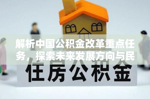 循化解析中国公积金改革重点任务，探索未来发展方向与民生影响