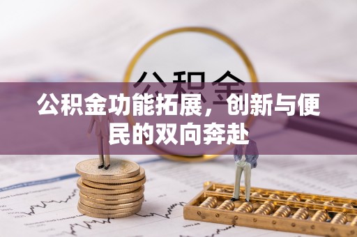 循化公积金功能拓展，创新与便民的双向奔赴