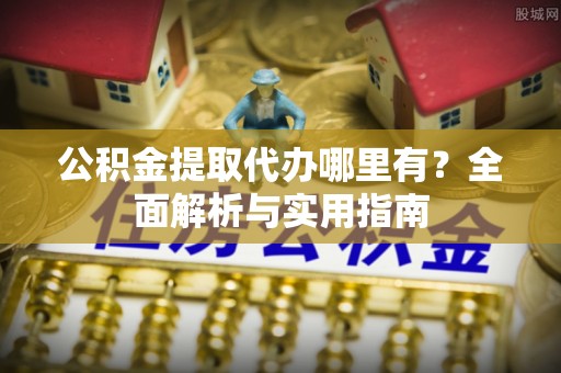 循化公积金提取代办哪里有？全面解析与实用指南