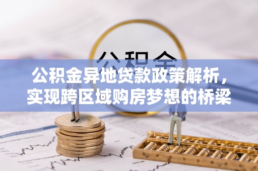循化公积金异地贷款政策解析，实现跨区域购房梦想的桥梁