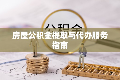 循化房屋公积金提取与代办服务指南
