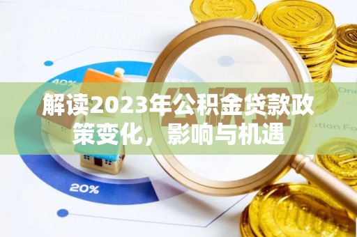 循化解读2023年公积金贷款政策变化，影响与机遇