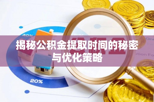 循化揭秘公积金提取时间的秘密与优化策略