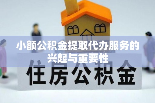循化小额公积金提取代办服务的兴起与重要性