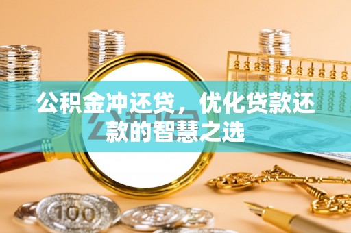 循化公积金冲还贷，优化贷款还款的智慧之选