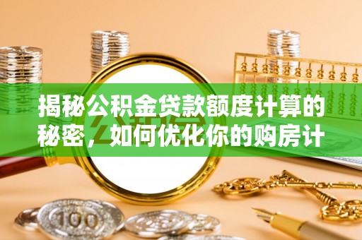 循化揭秘公积金贷款额度计算的秘密，如何优化你的购房计划？